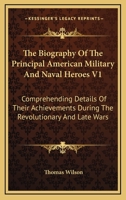 The Biography Of The Principal American Military And Naval Heroes V1: Comprehending Details Of Their Achievements During The Revolutionary And Late Wars 142863942X Book Cover