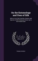 On the entomology and uses of silk: with a list of the families, genera, and species of silk producers known up to the present date 1377974839 Book Cover