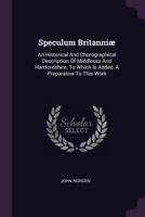 Speculum Britanni�: An Historical and Chorographical Description of Middlesex and Hartfordshire. to Which Is Added, a Preparative to This Work 1378945387 Book Cover