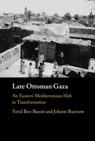 Late Ottoman Gaza: An Eastern Mediterranean Hub in Transformation 1316518191 Book Cover