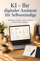 KI – Ihr digitaler Assistent für Selbstständige: Wie Sie mit KI-Tools effizienter arbeiten, mehr verdienen und sich zukunftssicher aufstellen – ein ... Leitfaden für Freelancer (German Edition) B0H6CJR74M Book Cover