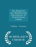 The Registers and Monumental Inscriptions of Charterhouse Chapel 1018946640 Book Cover