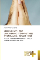 KEEPING FAITH AND UNWAVERING STEADFASTNESS WHEN FACING TOUGH TIMES: TOUGH TIMES NEVER LAST BUT TOUGH PEOPLE DO LAST-FOR SURE 6137979679 Book Cover