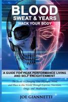 Blood, Sweat, & Years, Hack Your Body: A Guide For Peak Performance Living and Self Enlightenment, The secrets to changing your physique, mind, and place in this world through exercise, nutrition, dru 1096327562 Book Cover