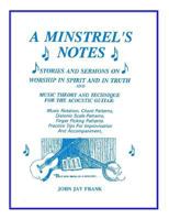 A Minstrel's Notes: Stories and Sermons on Worship in Spirit and in Truth and Music Theory and Technique for the Acoustic Guitar 1887835113 Book Cover