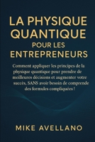 LA PHYSIQUE QUANTIQUE POUR LES ENTREPRENEURS: Comment appliquer les principes de la physique quantique pour prendre de meilleures décisions et ... a la physique quantique) B0FR1WW8M3 Book Cover