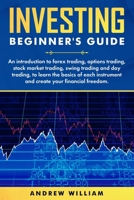 Investing beginner's guide: An introduction to forex trading options trading stock market trading swing trading and day trading to learn the basics of each instrument and create your financial freedom 169896742X Book Cover