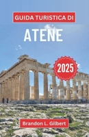Guida turistica di Atene 2025: Svelare mito, maestosità e meraviglie moderne nel cuore della Grecia (Italian Edition) B0F3TFQKSM Book Cover