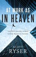 At Work As In Heaven: One CEO's Journey to Make Sunday Matter on Tuesday 1950948498 Book Cover