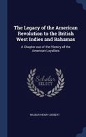 The Legacy of the American Revolution to the British West Indies and Bahamas: A Chapter Out of the History of the American Loyalists 0548682577 Book Cover
