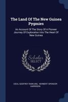 The Land Of The New Guinea Pygmies: An Account Of The Story Of A Pioneer Journey Of Exploration Into The Heart Of New Guinea 1377259080 Book Cover