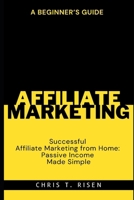 A Beginner’s Guide to Successful Affiliate Marketing from Home: Passive Income Made Simple B0CKKVKLWT Book Cover