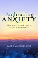 Embracing Anxiety: How to Access the Genius of This Vital Emotion 1683644417 Book Cover