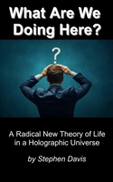 What Are We Doing Here?: A Radical New Theory of Life in a Holographic Universe B0GKFQHSCH Book Cover