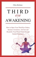Third Eye Awakening: How to Open Your Third Eye Chakra, Increase Awareness, and Activate and Decalcify Your Pineal Gland through Guided Meditation 1954797621 Book Cover