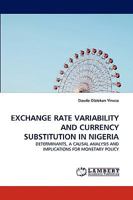 EXCHANGE RATE VARIABILITY AND CURRENCY SUBSTITUTION IN NIGERIA: DETERMINANTS, A CAUSAL ANALYSIS AND IMPLICATIONS FOR MONETARY POLICY 3838355369 Book Cover