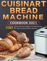 Cuisinart Bread Machine Cookbook 2021: 500 Quick and Easy Budget Friendly Recipes for Your Cuisinart Bread Machine 180124863X Book Cover