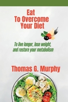 Eat To Overcome Your Diet: To live longer, lose weight, and restore your metabolism B0BW38DG4L Book Cover