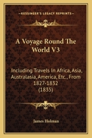 A Voyage Round The World V3: Including Travels In Africa, Asia, Australasia, America, Etc., From 1827-1832 1104603020 Book Cover