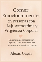 Comer Emocionalmente en Personas con Baja Autoestima y Vergüenza Corporal: Un camino de sanación para dejar de comer tus emociones y comenzar a amarte a ti mismo (Spanish Edition) B0G6KD4C5Y Book Cover