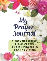 My Prayer Journal | A 3 Months Guide, Bible Verses, Prayers, Praise & Thanksgiving: Bright Floral Cover Calligraphy, Devotional Prompt Notebook for ... God. A Perfect Gift for a Bible Study Group 1703491394 Book Cover