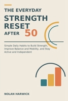 The Everyday Strength Reset After 50: Simple Daily Habits to Build Strength, Improve Balance and Mobility, and Stay Active and Independent B0HFG75RZS Book Cover