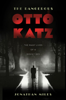The Dangerous Otto Katz: The Many Lives of a Soviet Spy 1596916613 Book Cover
