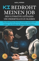 KI bedroht meinen Job: Der ultimative Leitfaden, um unersetzlich zu bleiben. Die Zukunft seiner Karriere verstehen, gestalten und sichern – im Zeitalter der Künstlichen Intelligenz. (German Edition) B0FKH524V7 Book Cover