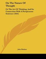 On the Nature of Thought : Or, The act of thinking and its connexion with a perspicuous sentence 1973746123 Book Cover