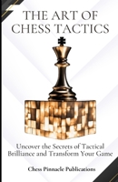 The Art of Chess Tactics: Uncover the Secrets of Tactical Brilliance and Transform Your Game B0CRYN816K Book Cover
