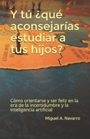 y tú ¿qué aconsejarías estudiar a tus hijos?: Cómo orientarse y ser feliz en la era de la incertidumbre y la inteligencia artificial (Spanish Edition) B0874LYCVS Book Cover