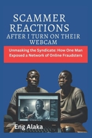 SCAMMER REACTIONS AFTER I TURN ON THEIR WEBCAM: Unmasking the Syndicate: How One Man Exposed a Network of Online Fraudsters (The Scammer Chronicles: Exposing Deception, One Fraud at a Time) B0DXDBNM2M Book Cover