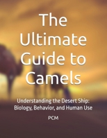The Ultimate Guide to Camels: Understanding the Desert Ship: Biology, Behavior, and Human Use B0FBHMQSGK Book Cover