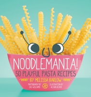 Noodlemania!: 50 Playful Pasta Recipes 1594746176 Book Cover