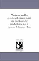 Worth And Wealth: A Collection Of Maxims, Morals And Miscellanies For Merchants And Men Of Business 1275684866 Book Cover