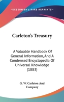 Carleton's Treasury: A Valuable Handbook Of General Information, And A Condensed Encyclopedia Of Universal Knowledge 1166489124 Book Cover
