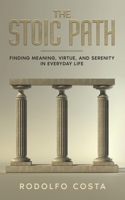THE STOIC PATH: Finding Meaning, Virtue, and Serenity in Everyday Life (The Life Mastery Series: Insights for Success, Growth, and Inner Peace) B0C9S5HLLQ Book Cover