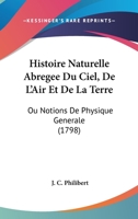 Histoire Naturelle Abregee Du Ciel, De L' Air, Et De La Terre, Ou Notions De Physique Generale... 1166775585 Book Cover