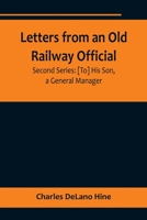 Letters from an Old Railway Official. Second Series: [To] His Son, a General Manager 9356718636 Book Cover