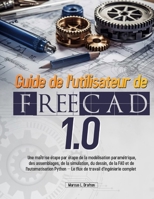 Guide de l'utilisateur de FreeCAD 1.0: Une maîtrise étape par étape de la modélisation paramétrique, des assemblages, de la simulation, du dessin, de ... travail d'ingénierie complet B0FQWFXWVX Book Cover