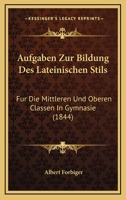 Aufgaben Zur Bildung Des Lateinischen Stils: Fur Die Mittleren Und Oberen Classen In Gymnasie (1844) 1160800235 Book Cover