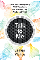 Talk to Me: How Voice Computing Will Transform the Way We Live, Work, and Think 1328606716 Book Cover