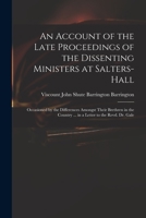 An Account of the Late Proceedings of the Dissenting Ministers at Salters-Hall: Occasioned by the Differences Amongst Their Brethren in the Country ... in a Letter to the Revd. Dr. Gale 1014303281 Book Cover