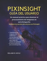 PIXINSIGHT GUÍA DEL USUARIO: Un manual práctico para dominar el procesamiento de imágenes en astrofotografía (Spanish Edition) B0FD9DGWB4 Book Cover