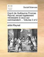 Esprit de Guillaume-Thomas Raynal, recueil également nécessaire à ceux qui commandent ... Volume 2 of 2 1170940684 Book Cover