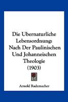 Die Ubernaturliche Lebensordnung: Nach Der Paulinischen Und Johanneischen Theologie (1903) 1161062416 Book Cover