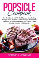 Popsicle Cookbook: The Best Cookbook of Healthy and Easy Ice Pop Recipes for Kids and Adults to Enjoy Homemade Popsicles in Different Flavors and Frozen Treats during summer with Friends B08C8XFC8L Book Cover