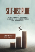 Self-Discipline: Develop Mental Toughness, Increase Your Mindset, Focus and Productivity 1801490724 Book Cover