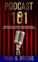 Podcast 101: Simple Steps to Create Your Own Podcast, Build Relationships and Grow Your Business 1733521011 Book Cover