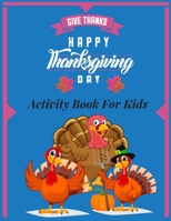 Give thanks- happy thanksgiving day- Activity Book for Kids: A collection fun Coloring Pages, Riddles, Word Searches, Mazes kids Ages 5 - 12 B08M8DBPN2 Book Cover
